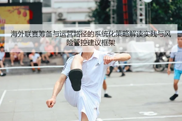 海外联赛筹备与运营路径的系统化策略解读实践与风险管控建议框架 | leyu